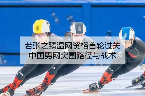 若张之臻温网资格首轮过关 中国男网突围路径与战术