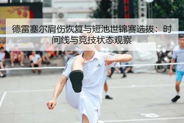德雷塞尔肩伤恢复与短池世锦赛选拔：时间线与竞技状态观察